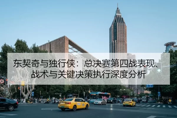 东契奇与独行侠：总决赛第四战表现、战术与关键决策执行深度分析