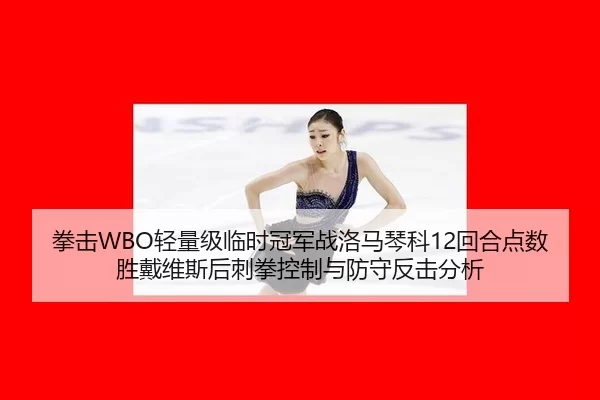 拳击WBO轻量级临时冠军战洛马琴科12回合点数胜戴维斯后刺拳控制与防守反击分析